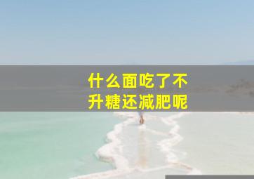 什么面吃了不升糖还减肥呢