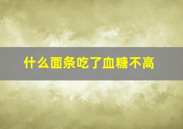 什么面条吃了血糖不高