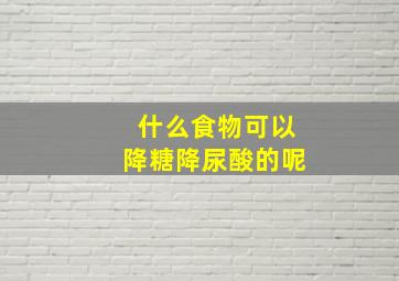 什么食物可以降糖降尿酸的呢