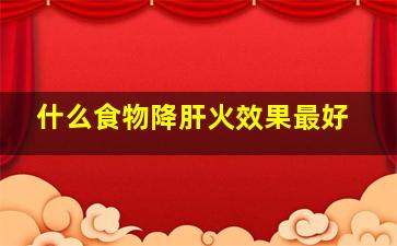 什么食物降肝火效果最好