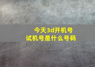 今天3d开机号试机号是什么号码