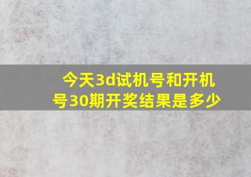 今天3d试机号和开机号30期开奖结果是多少