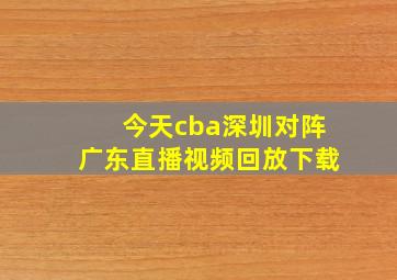 今天cba深圳对阵广东直播视频回放下载