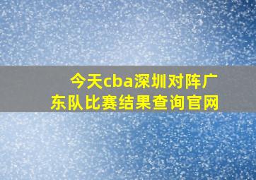 今天cba深圳对阵广东队比赛结果查询官网