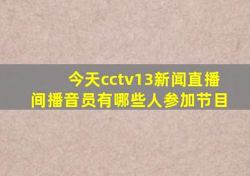 今天cctv13新闻直播间播音员有哪些人参加节目