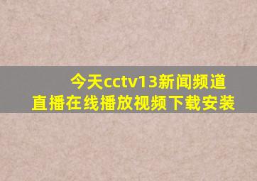 今天cctv13新闻频道直播在线播放视频下载安装