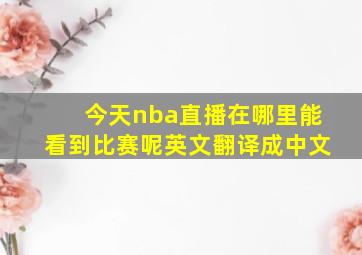 今天nba直播在哪里能看到比赛呢英文翻译成中文