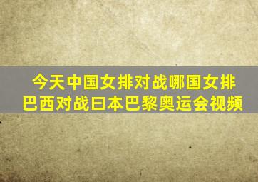 今天中国女排对战哪国女排巴西对战曰本巴黎奥运会视频