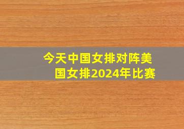 今天中国女排对阵美国女排2024年比赛