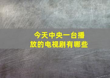 今天中央一台播放的电视剧有哪些