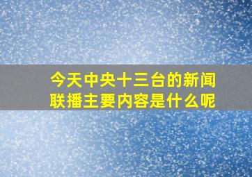 今天中央十三台的新闻联播主要内容是什么呢