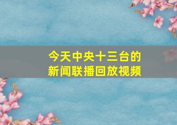 今天中央十三台的新闻联播回放视频