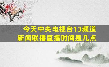 今天中央电视台13频道新闻联播直播时间是几点