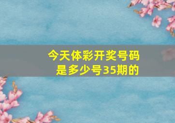 今天体彩开奖号码是多少号35期的