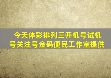 今天体彩排列三开机号试机号关注号金码便民工作室提供