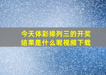 今天体彩排列三的开奖结果是什么呢视频下载