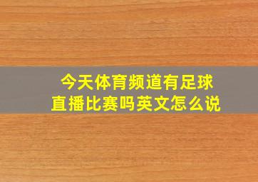 今天体育频道有足球直播比赛吗英文怎么说