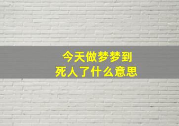 今天做梦梦到死人了什么意思