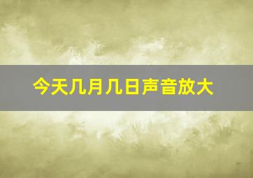 今天几月几日声音放大