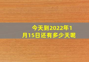 今天到2022年1月15日还有多少天呢