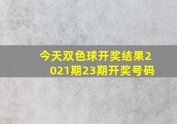 今天双色球开奖结果2021期23期开奖号码