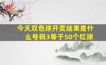 今天双色球开奖结果是什么号码3等于50个红球