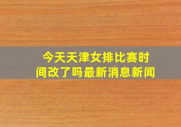 今天天津女排比赛时间改了吗最新消息新闻