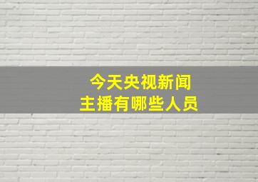 今天央视新闻主播有哪些人员