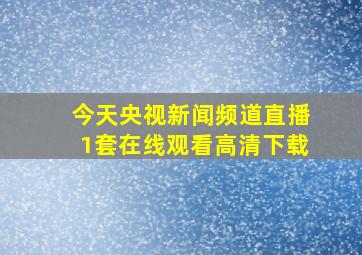 今天央视新闻频道直播1套在线观看高清下载