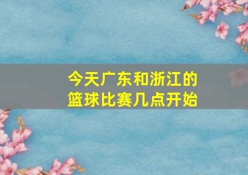 今天广东和浙江的篮球比赛几点开始