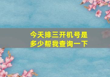 今天排三开机号是多少帮我查询一下