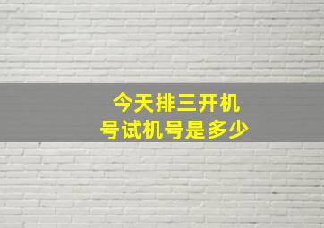 今天排三开机号试机号是多少