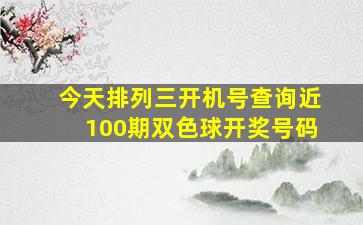 今天排列三开机号查询近100期双色球开奖号码