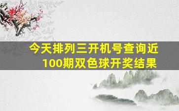 今天排列三开机号查询近100期双色球开奖结果