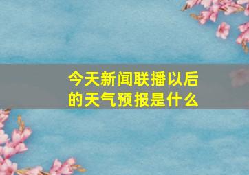 今天新闻联播以后的天气预报是什么