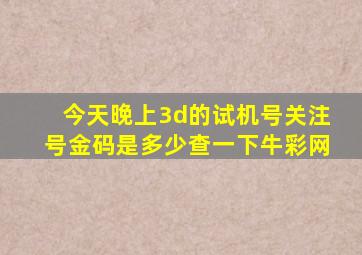 今天晚上3d的试机号关注号金码是多少查一下牛彩网