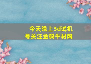 今天晚上3d试机号关注金码牛材网