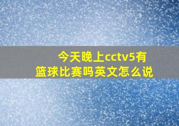 今天晚上cctv5有篮球比赛吗英文怎么说