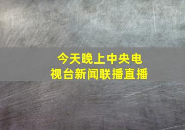 今天晚上中央电视台新闻联播直播