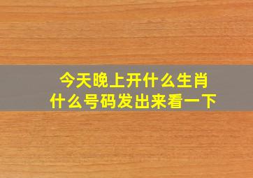 今天晚上开什么生肖什么号码发出来看一下