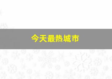 今天最热城市