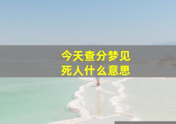 今天查分梦见死人什么意思