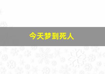 今天梦到死人