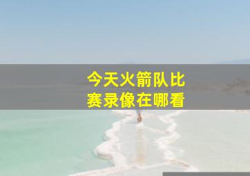 今天火箭队比赛录像在哪看