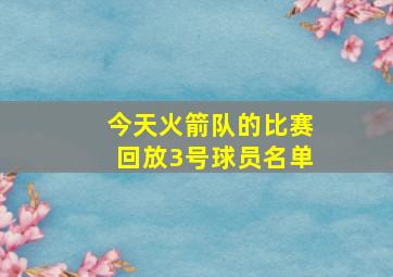 今天火箭队的比赛回放3号球员名单