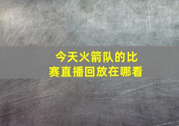 今天火箭队的比赛直播回放在哪看