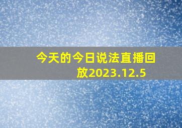 今天的今日说法直播回放2023.12.5