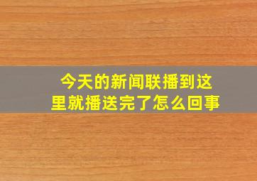 今天的新闻联播到这里就播送完了怎么回事