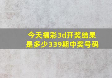 今天福彩3d开奖结果是多少339期中奖号码