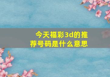 今天福彩3d的推荐号码是什么意思